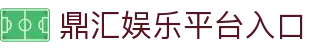 鼎汇娱乐 - 注册进入平台，感受高品质娱乐